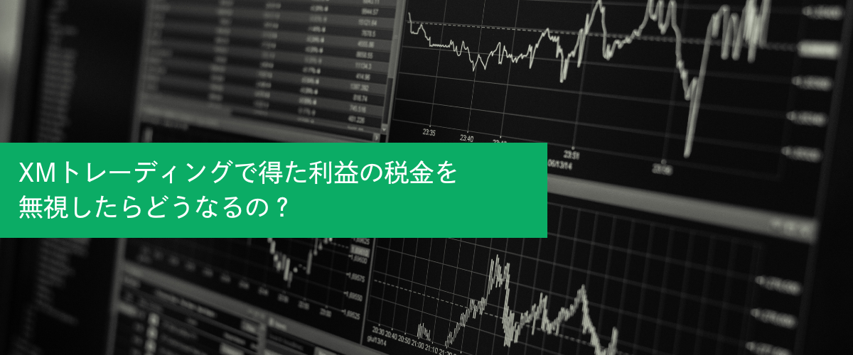 XMトレーディングで得た利益の税金を無視したらどうなるの？